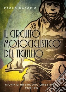 Il circuito motociclistico del Tigullio. Storia di un circuito dimenticato 1922-1992 libro di Capozio Paolo