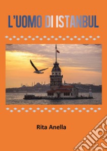 L'uomo di Istanbul libro di Anella Rita