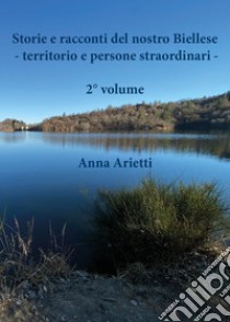 Storie e racconti del nostro Biellese. Territorio e persone straordinari. Vol. 2 libro di Arietti Anna