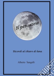 Il pensatoio. Ricordi al chiaro di luna libro di Sangalli Alberto