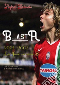 B...astA. 2006-2007. La Juve in serie B libro di Bedeschi Stefano