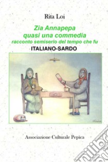 Zia Annapepa quasi una commedia. Racconto semiserio del tempo che fu. Ediz. italiana e sarda libro di Loi Rita