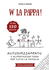 W la pappa! Autosvezzamento e alimentazione sana per tutta la famiglia libro di Negri Paola