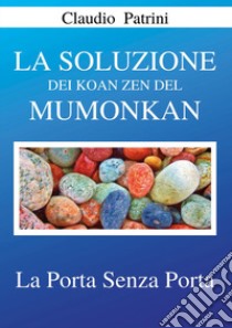 La soluzione dei koan zen del Mumonkan. La porta senza porta libro di Patrini Claudio