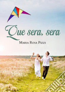 Que sera, sera libro di Pizzi Maria Rosa