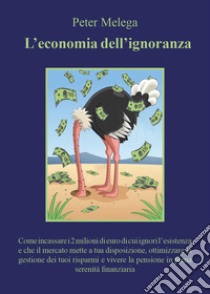 L'economia dell'ignoranza libro di Melega Peter