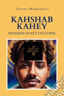 Kahshab Kahey. Pensieri di rettitudine libro di Mandirola Tefera