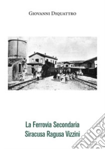 La ferrovia secondaria Siracusa Ragusa Vizzini libro di Diquattro Giovanni