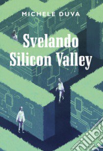 Svelando Silicon Valley libro di Duva Michele