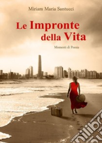 Le impronte della vita. Momenti di poesia libro di Santucci Miriam Maria