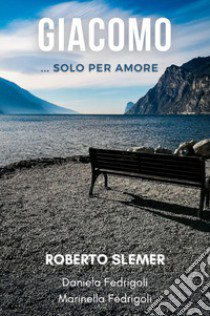 Giacomo... Solo per amore libro di Slemer Roberto; Fedrigoli Daniela; Fedrigoli Marinella