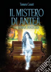 Il mistero di Antea. La donna fantasma libro di Casati Tamara