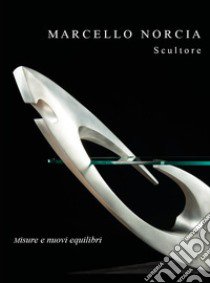 Marcello Norcia scultore: misure e nuovi equilibri libro di Norcia Marcello