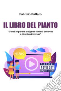 Il libro del pianto. Come imparare a digerire i veleni della vita e diventarvi immuni libro di Pattaro Fabrizio