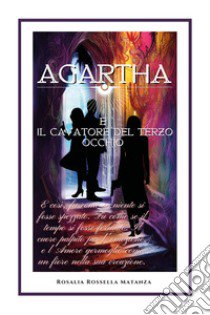 Agartha e il cavatore del terzo occhio libro di Matanza Rosalia Rossella