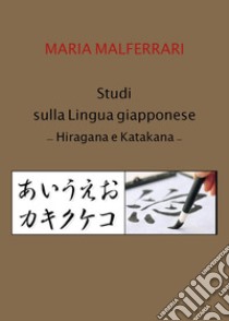 Studi sulla lingua giapponese. Hiragana e Katakana libro di Malferrari Maria