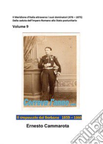 Il crepuscolo dei Borbone 1859-1860. Vol. 9: Il meridione d'Italia attraverso i suoi dominatori (476-1875). Dalla caduta dell'impero Romano allo stato postunitario libro di Cammarota Ernesto