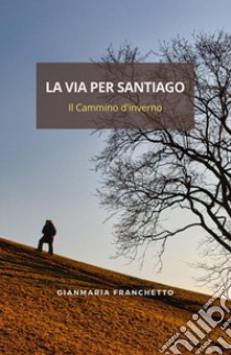 La via per Santiago. Il Cammino d'inverno libro di Franchetto Gianmaria