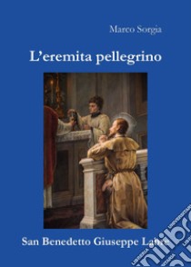 L'eremita pellegrino san Benedetto Giuseppe Labre libro di Sorgia Marco