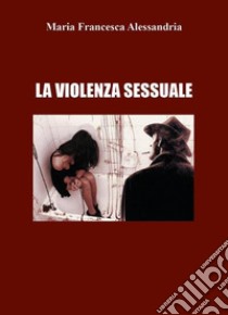 La violenza sessuale libro di Alessandria Maria Francesca