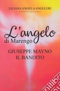 L'angelo di Marengo. Giuseppe Mayno. Il Bandito libro di Angeleri Liliana Angela