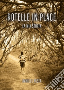 Rotelle in place. La mia storia libro di Festa Daniele