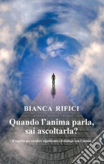 Quando l'anima parla, sai ascoltarla? Il segreto per rendere significativo il dialogo con l'anima libro di Rifici Bianca