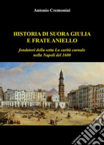 Historia di suora Giulia e frate Aniello fondatori della setta La carità carnale nella Napoli del 1600 libro di Cremonini Antonio