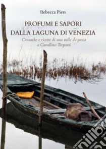 Profumi e sapori dalla laguna di Venezia. Cronache e ricette di una valle da pesca a Cavallino Treporti libro di Piers Rebecca