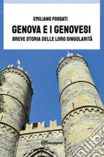 Genova e i Genovesi. Breve storia delle loro singolarità libro di Fossati Emiliano