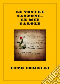 Le vostre canzoni... Le mie parole libro di Comelli Enzo