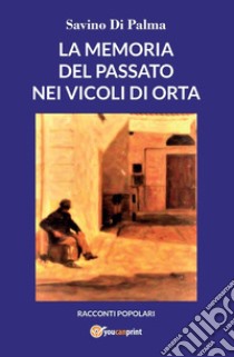 La memoria del passato nei vicoli di Orta libro di Di Palma Savino