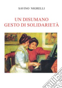 Un disumano gesto di solidarietà libro di Nigrelli Savino