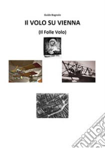 Volo su Vienna (il folle volo) libro di Bognolo Guido