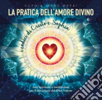 La pratica dell'amore divino. Arte spirituale e meditazioni per l'attivazione del DNA celeste libro di Mapai Sophia Irene