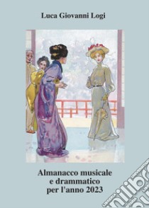 Almanacco musicale e drammatico per l'anno 2023 libro di Logi Luca Giovanni