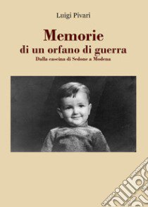 Memorie di un orfano di guerra. Dalla cascina di Sedone a Modena libro di Pivari Luigi