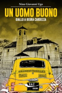 Un uomo buono. Giallo a Beura Cardezza libro di Ugo Nino Giovanni