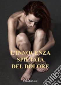 L'innocenza spietata del dolore libro di Cosi Claudia