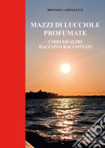 Mazzi di lucciole profumate. I miei ed altri racconti raccontati libro di Cappelletti Dionisio