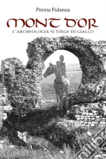 Mont d'or. L'archeologia si tinge di giallo libro di Fidanza Porzia