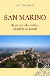 San Marino. Storia della Repubblica più antica del mondo libro di Stolfi Antonio