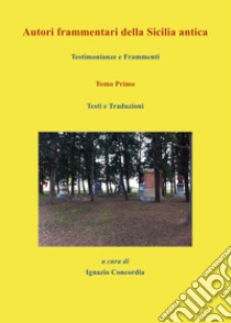 Autori frammentari della Sicilia antica. Testimonianze e frammenti. Vol. 1: Testi e traduzioni libro di Concordia I. (cur.)