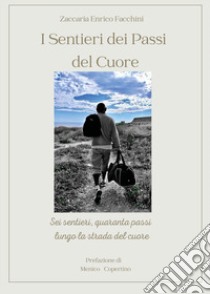 I sentieri dei passi del cuore. Sei sentieri, quaranta passi lungo la strada del cuore libro di Facchini Zaccaria Enrico