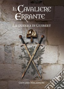 Il cavaliere errante. La guerra di Guibert libro di Melappioni Giovanni