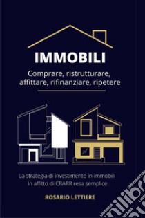 Immobili. Comprare, ristrutturare, affittare, rifinanziare, ripetere libro di Lettiere Rosario