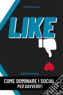 Like. Come dominare i social per davvero!! libro di Fiorenzano Ale
