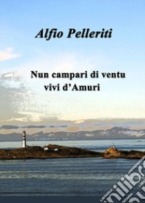 Nun campari di ventu, vivi d'Amuri libro di Pelleriti Alfio