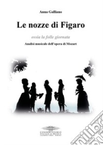 Le nozze di Figaro ossia la folle giornata. Analisi musicale dell'opera di Mozart libro di Galliano Anna