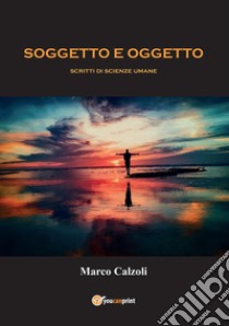 Soggetto e oggetto. Scritti di scienze umane libro di Calzoli Marco